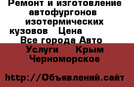 Ремонт и изготовление автофургонов, изотермических кузовов › Цена ­ 20 000 - Все города Авто » Услуги   . Крым,Черноморское